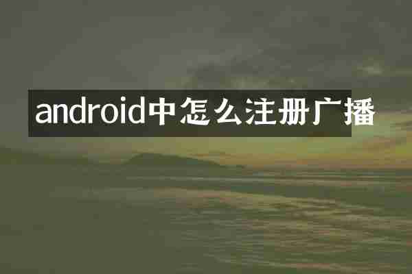 android中怎么注册广播