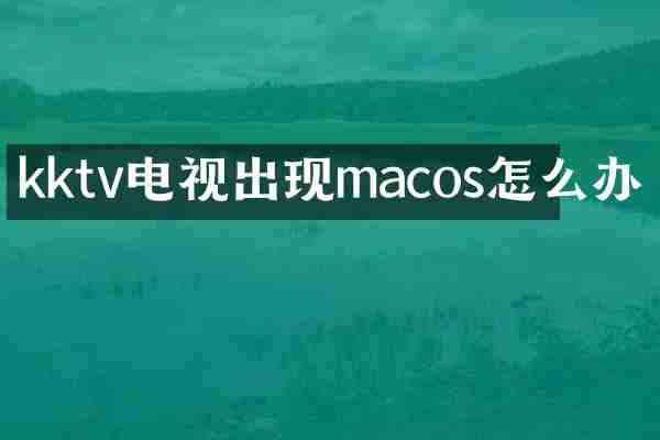 kktv电视出现macos怎么办