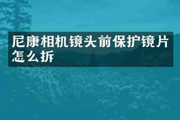 尼康相机镜头前保护镜片怎么拆