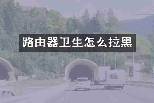 路由器卫生怎么拉黑