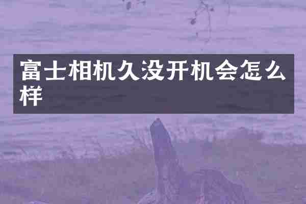 富士相机久没开机会怎么样