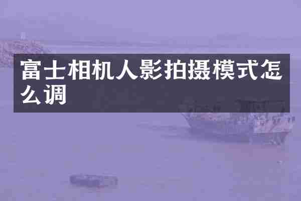 富士相机人影拍摄模式怎么调