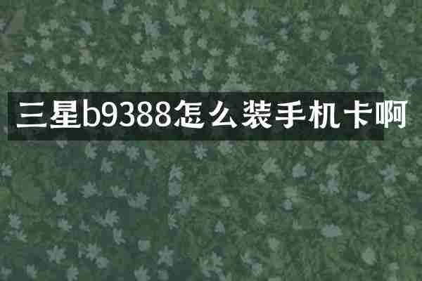 三星b9388怎么装手机卡啊
