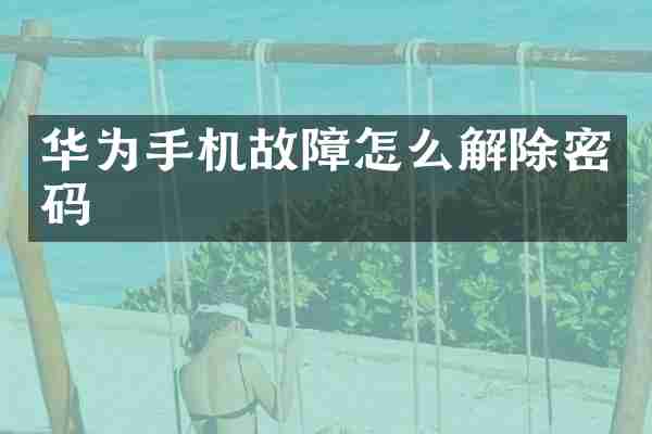 华为手机故障怎么解除密码