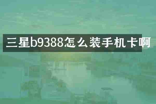 三星b9388怎么装手机卡啊