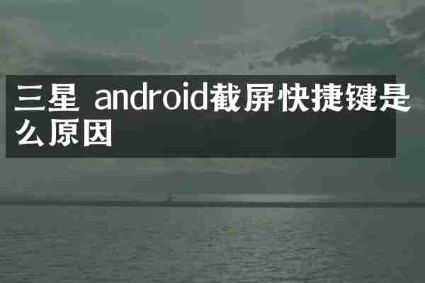 三星 android截屏快捷键是什么原因