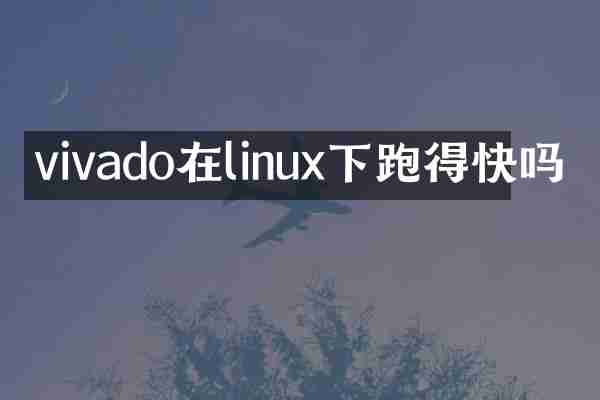 vivado在linux下跑得快吗