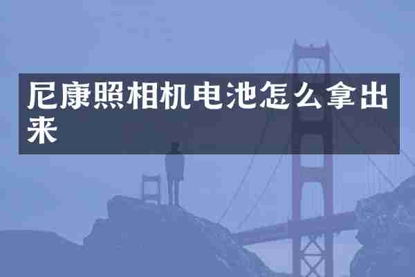 尼康照相机电池怎么拿出来