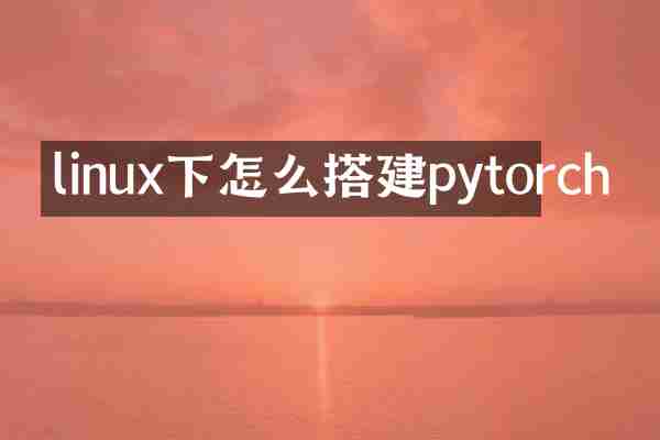 linux下怎么搭建pytorch