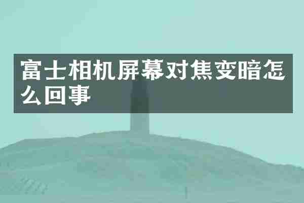 富士相机屏幕对焦变暗怎么回事
