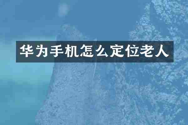 华为手机怎么定位老人