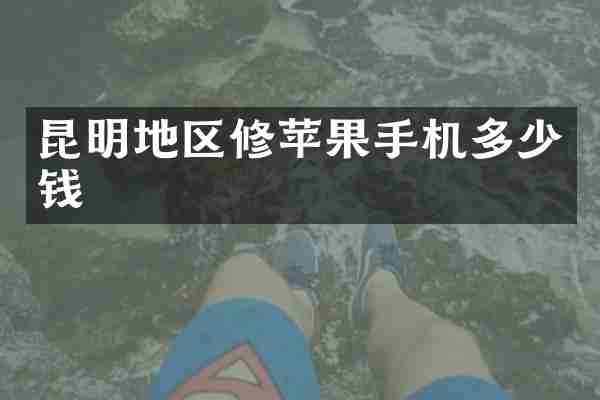 昆明地区修苹果手机多少钱