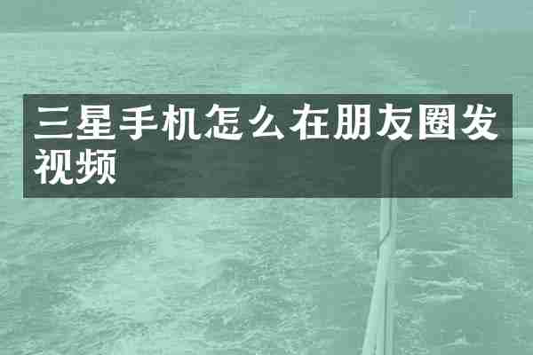 三星手机怎么在朋友圈发视频