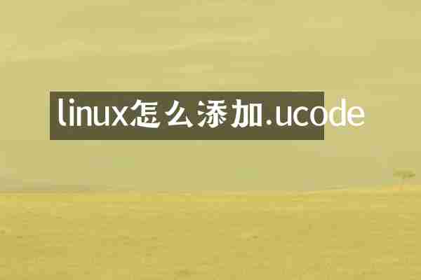 linux怎么添加.ucode