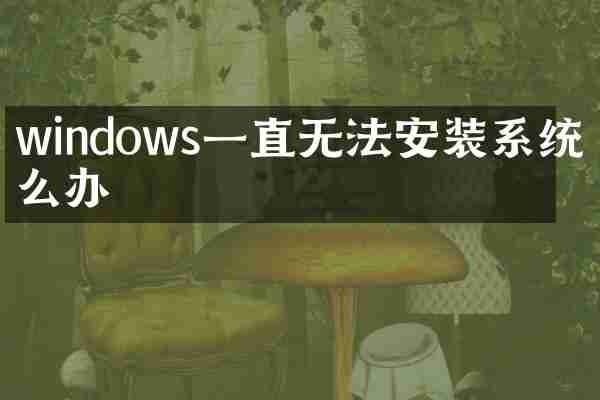 windows一直无法安装系统怎么办