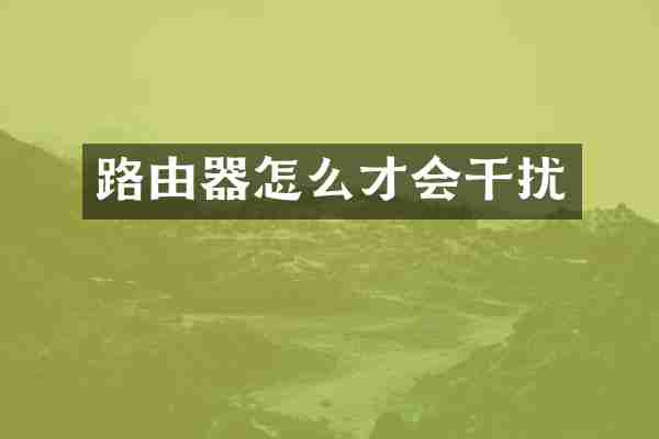 路由器怎么才会干扰