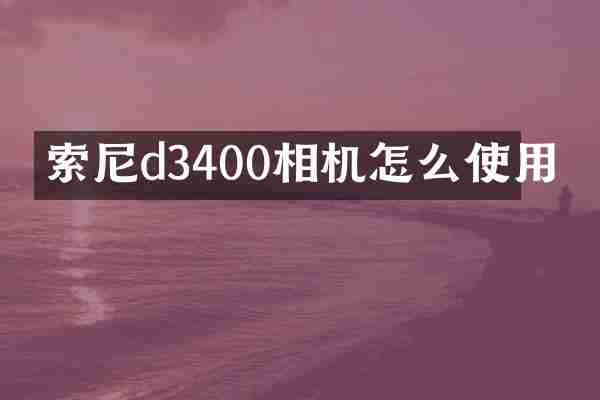 索尼d3400相机怎么使用