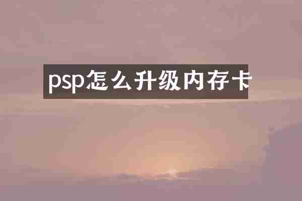 psp怎么升级内存卡