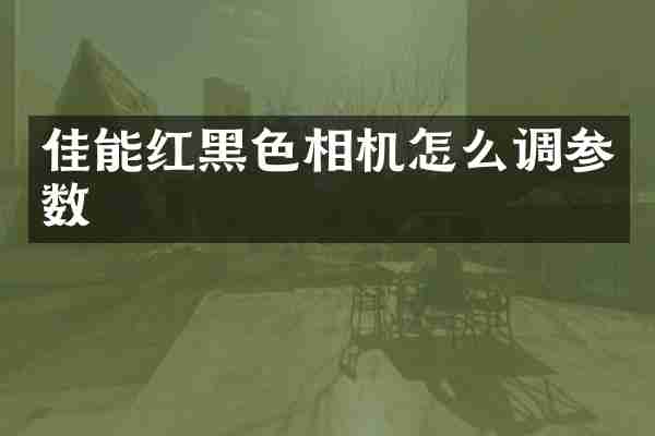 佳能红黑色相机怎么调参数