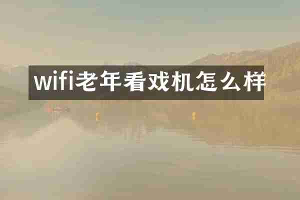 wifi老年看戏机怎么样