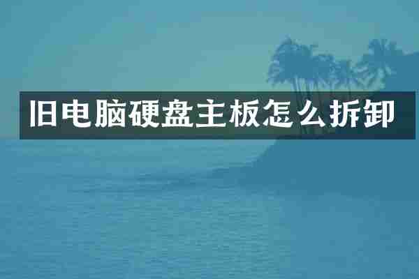 旧电脑硬盘主板怎么拆卸