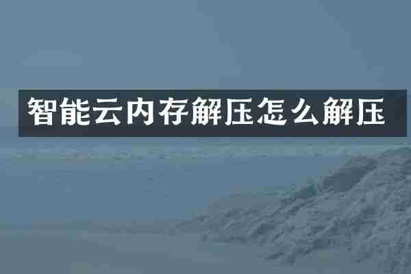 智能云内存解压怎么解压