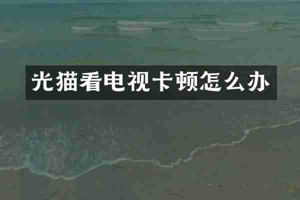 光猫看电视卡顿怎么办