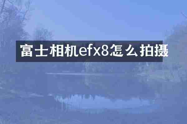 富士相机efx8怎么拍摄