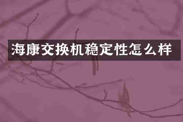 海康交换机稳定性怎么样