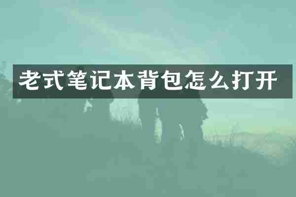 老式笔记本背包怎么打开