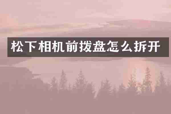 松下相机前拨盘怎么拆开