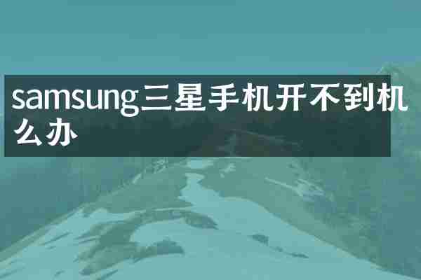 samsung三星手机开不到机怎么办