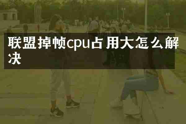 联盟掉帧cpu占用大怎么解决