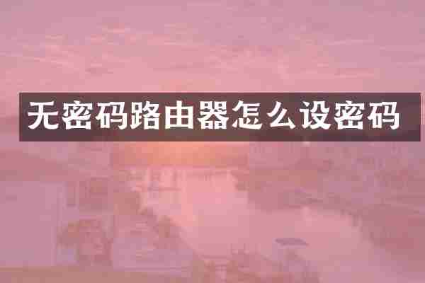 无密码路由器怎么设密码