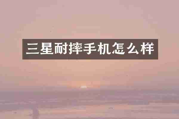 三星耐摔手机怎么样
