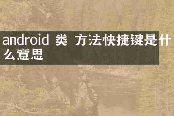 android 类 方法快捷键是什么意思