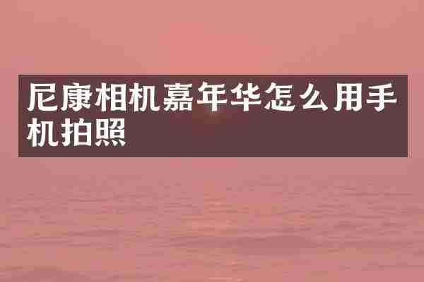 尼康相机嘉年华怎么用手机拍照
