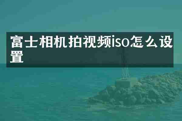 富士相机拍视频iso怎么设置