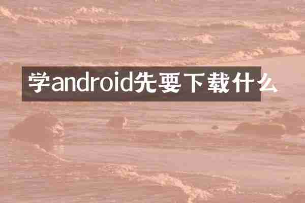 学android先要下载什么