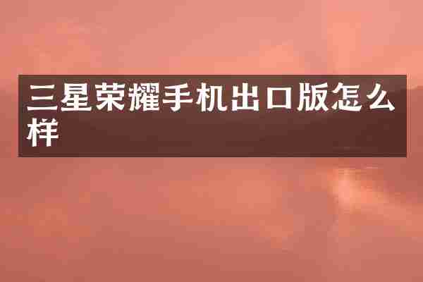 三星荣耀手机出口版怎么样