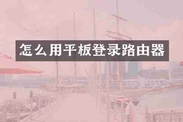 怎么用平板登录路由器