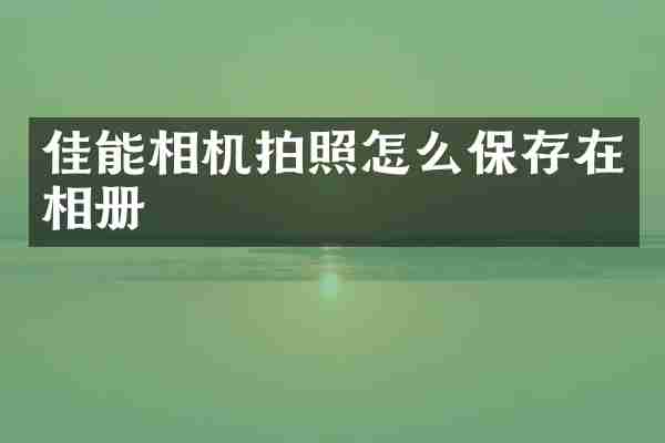 佳能相机拍照怎么保存在相册