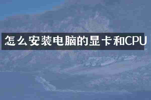 怎么安装电脑的显卡和CPU