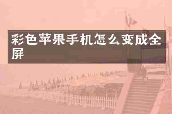 彩色苹果手机怎么变成全屏