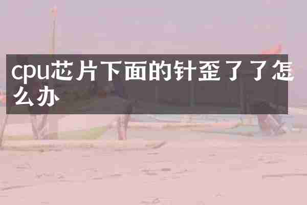 cpu芯片下面的针歪了了怎么办