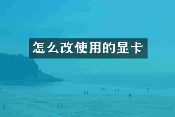 怎么改使用的显卡