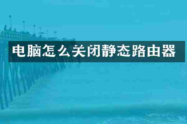 电脑怎么关闭静态路由器