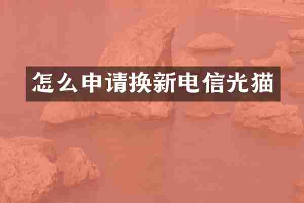 怎么申请换新电信光猫