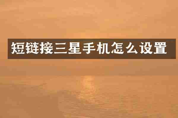 短链接三星手机怎么设置