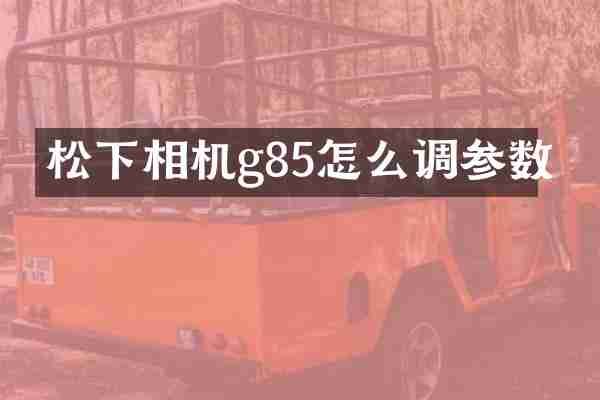 松下相机g85怎么调参数